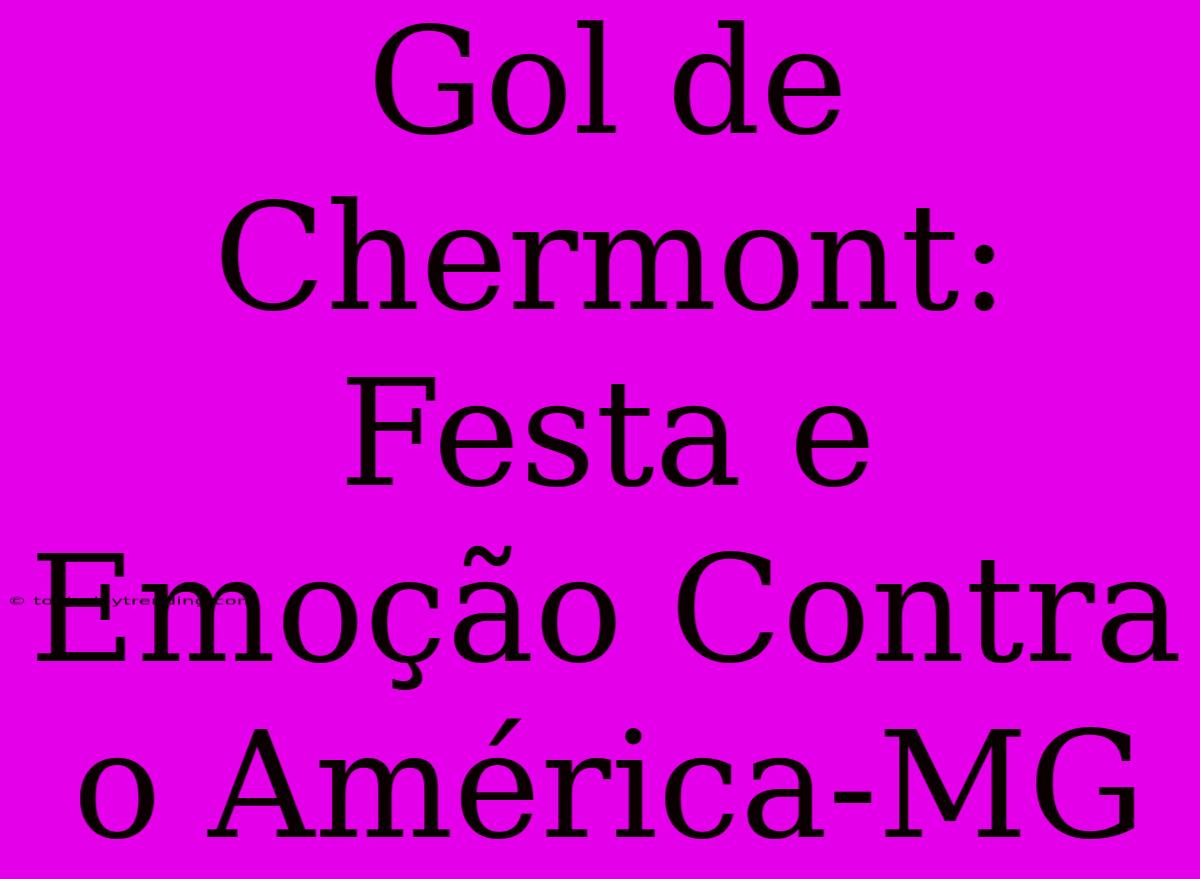 Gol De Chermont: Festa E Emoção Contra O América-MG