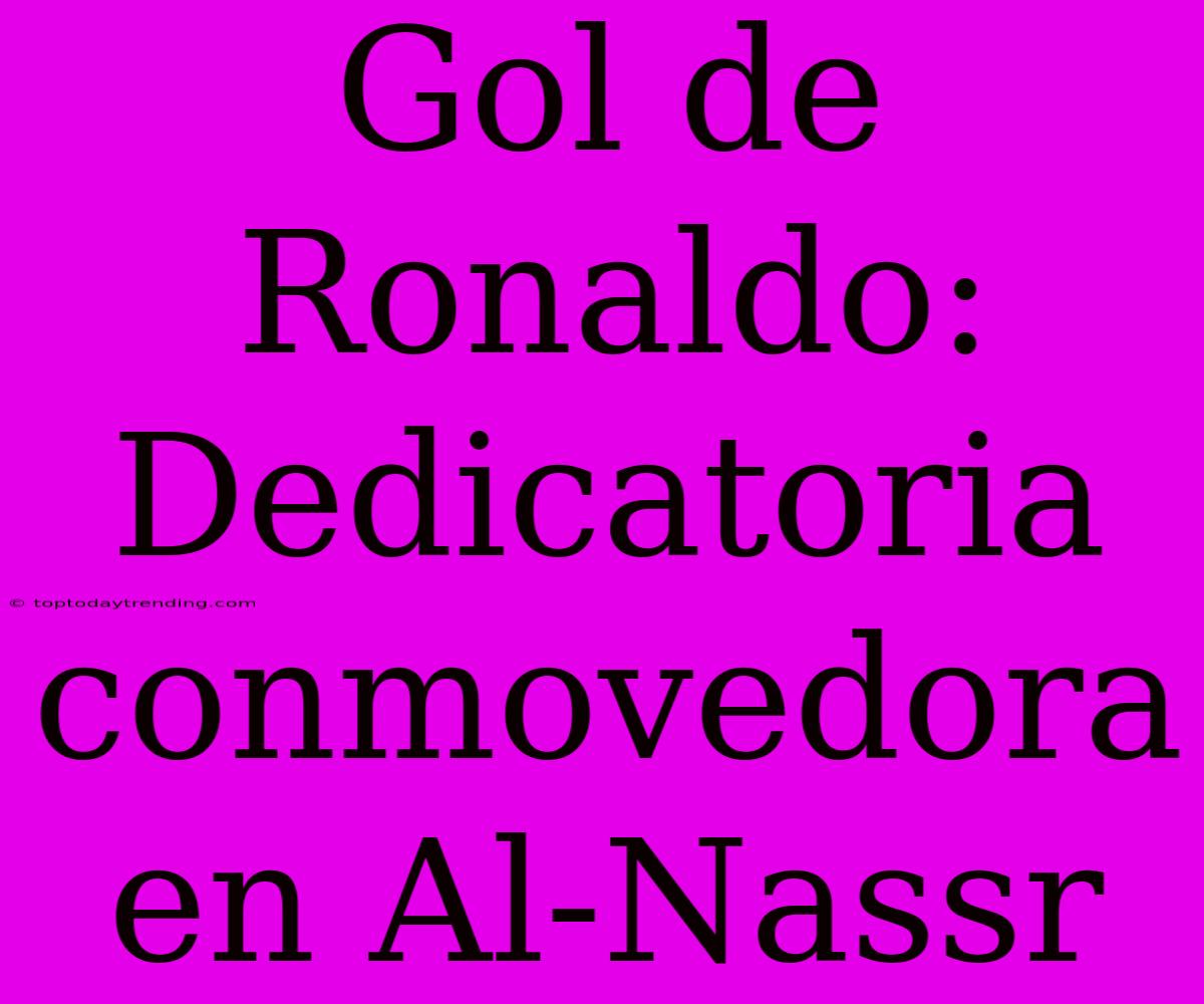 Gol De Ronaldo: Dedicatoria Conmovedora En Al-Nassr