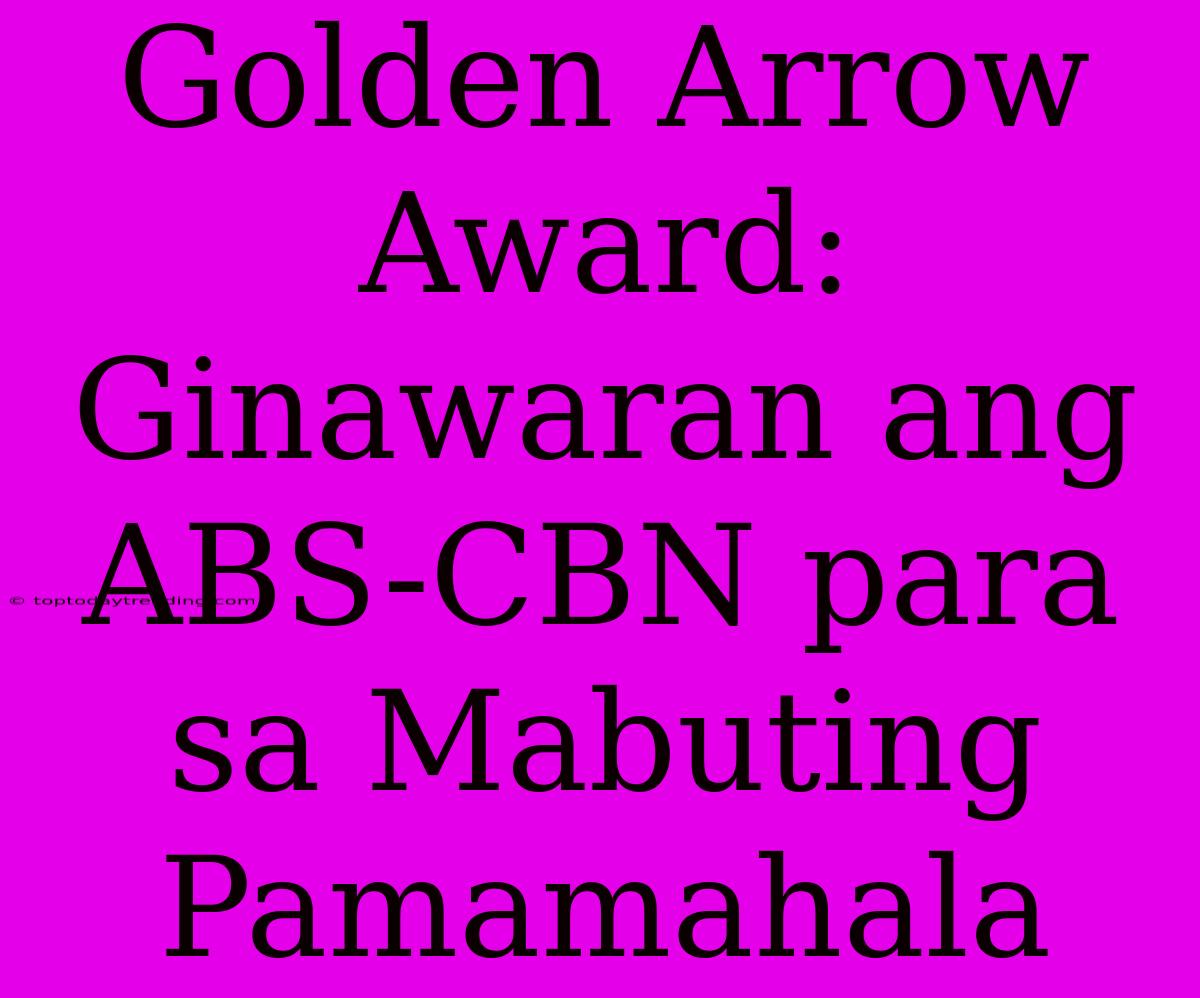 Golden Arrow Award: Ginawaran Ang ABS-CBN Para Sa Mabuting Pamamahala