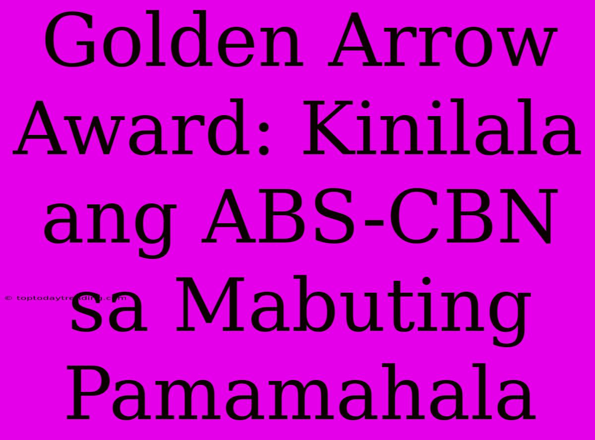 Golden Arrow Award: Kinilala Ang ABS-CBN Sa Mabuting Pamamahala