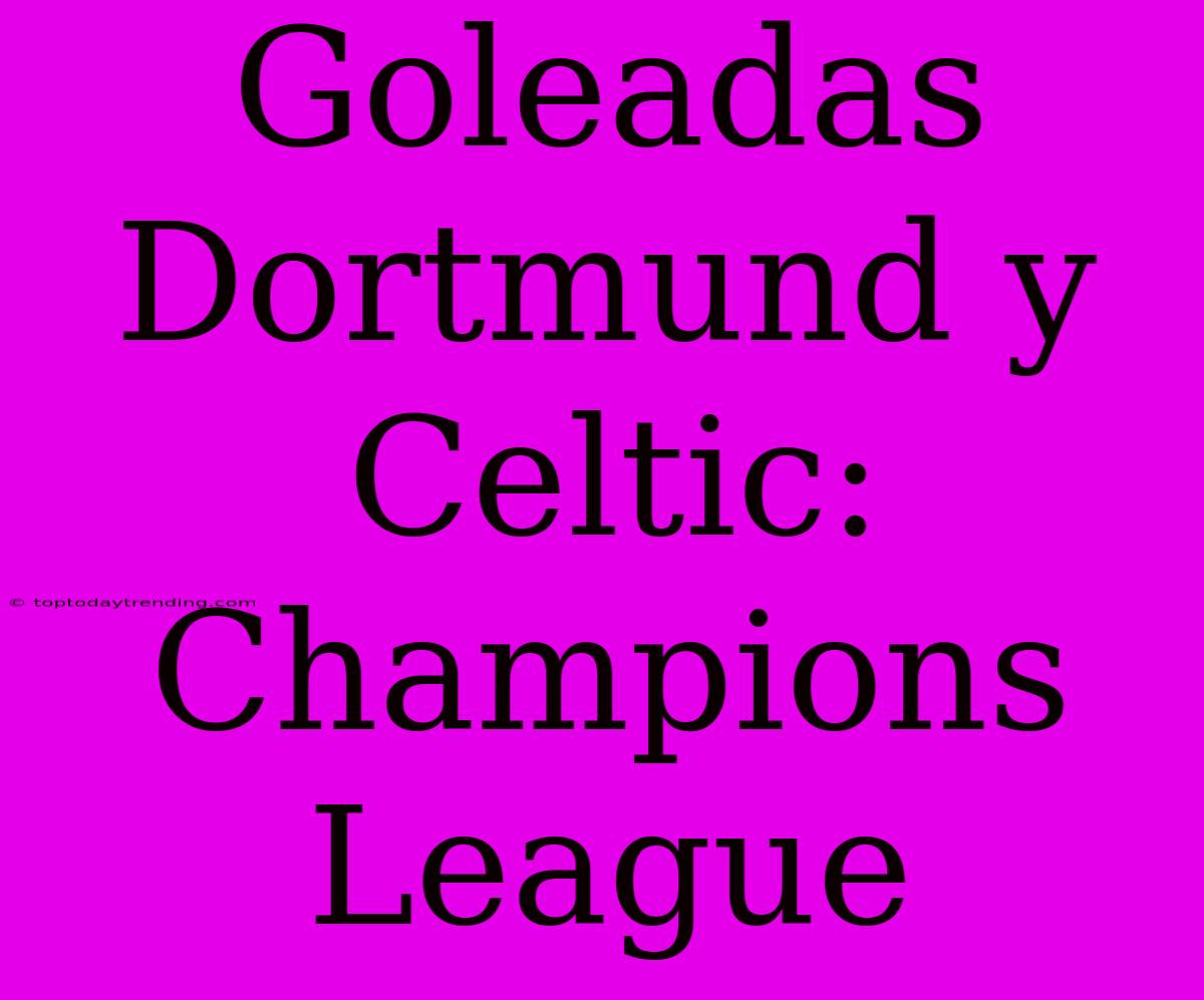 Goleadas Dortmund Y Celtic: Champions League