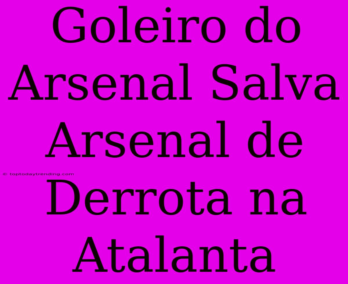 Goleiro Do Arsenal Salva Arsenal De Derrota Na Atalanta