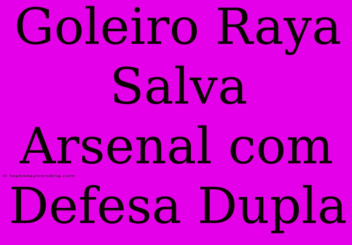 Goleiro Raya Salva Arsenal Com Defesa Dupla