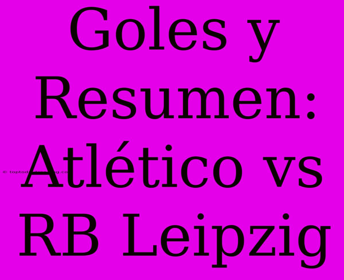 Goles Y Resumen: Atlético Vs RB Leipzig