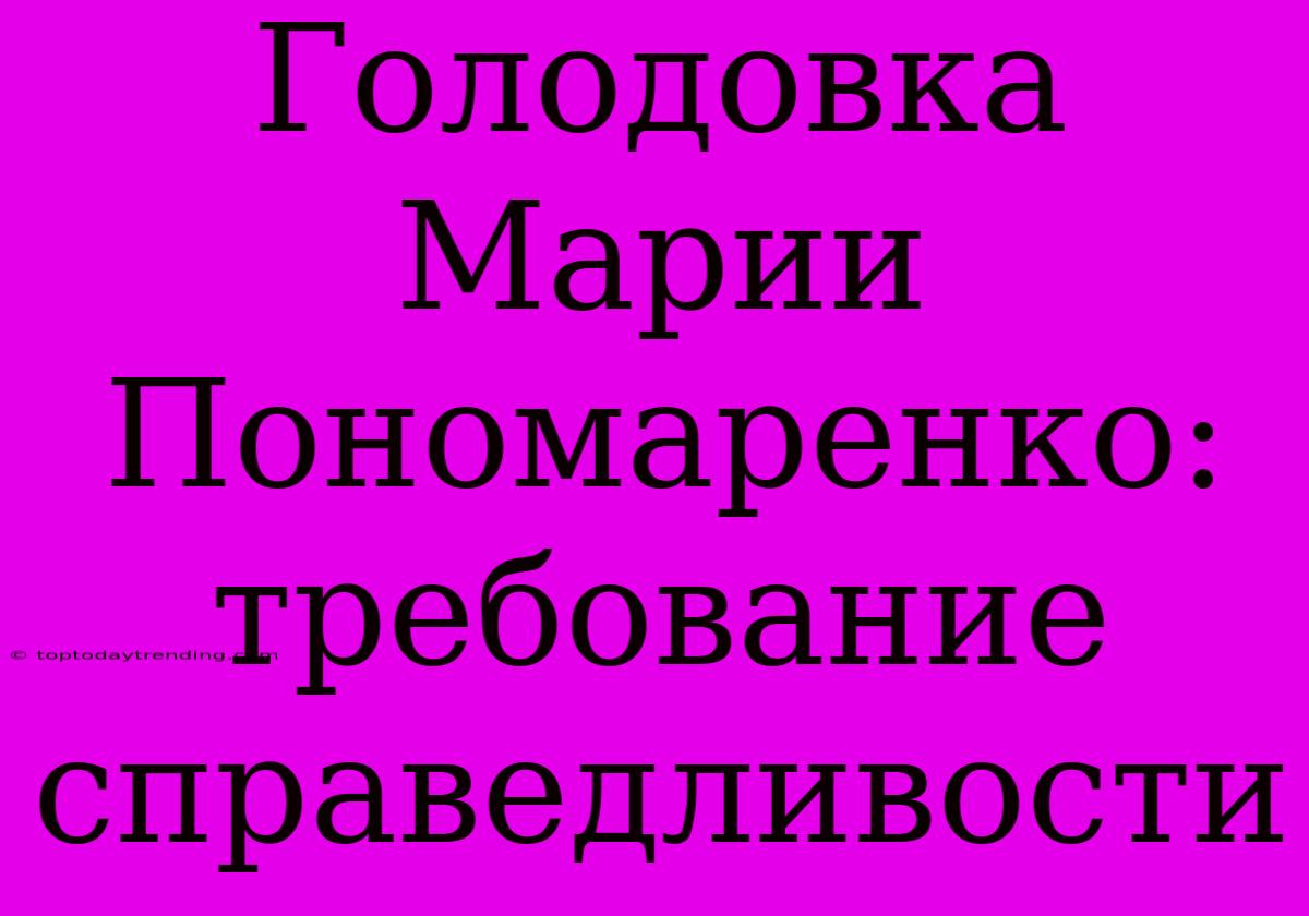 Голодовка Марии Пономаренко: Требование Справедливости