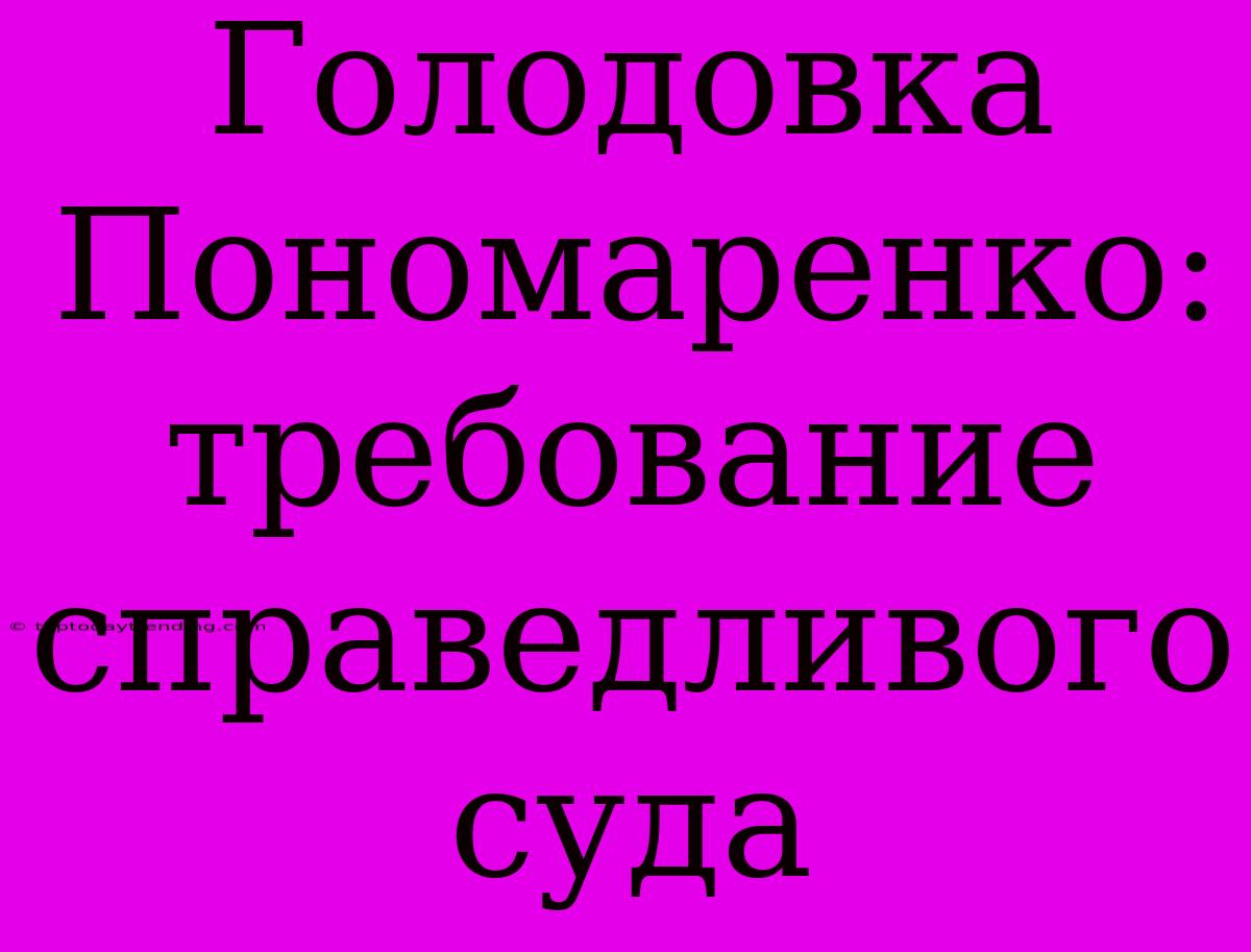 Голодовка Пономаренко: Требование Справедливого Суда