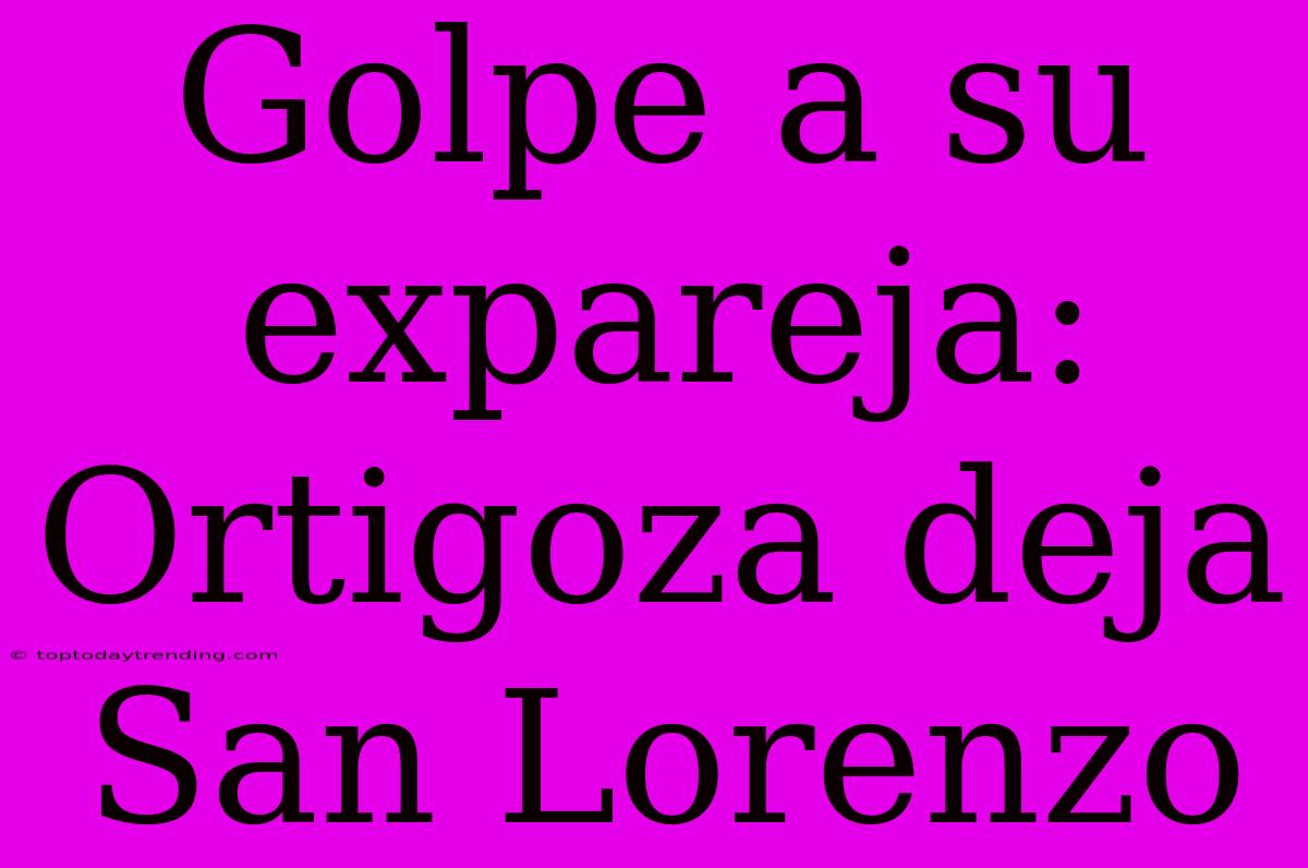 Golpe A Su Expareja: Ortigoza Deja San Lorenzo