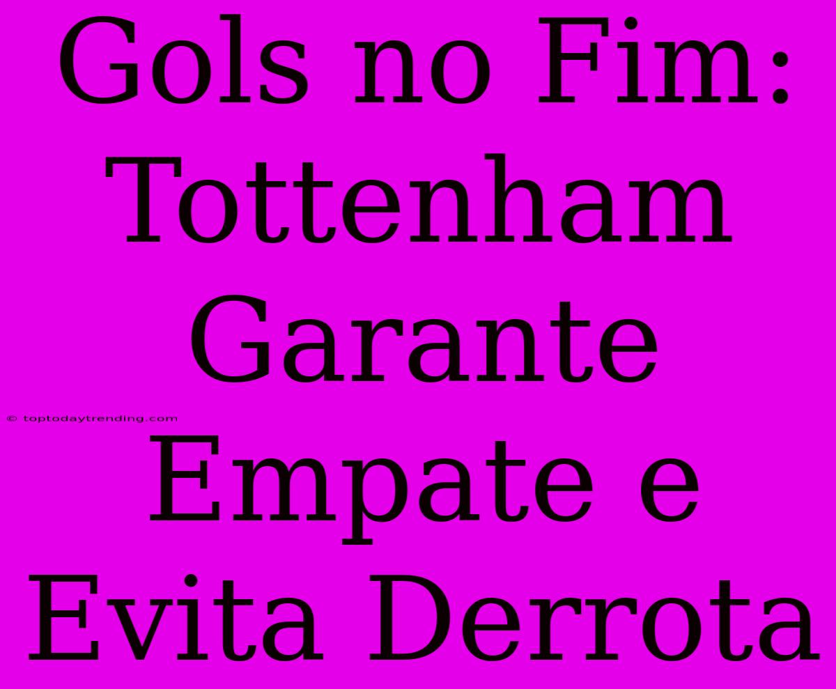 Gols No Fim: Tottenham Garante Empate E Evita Derrota