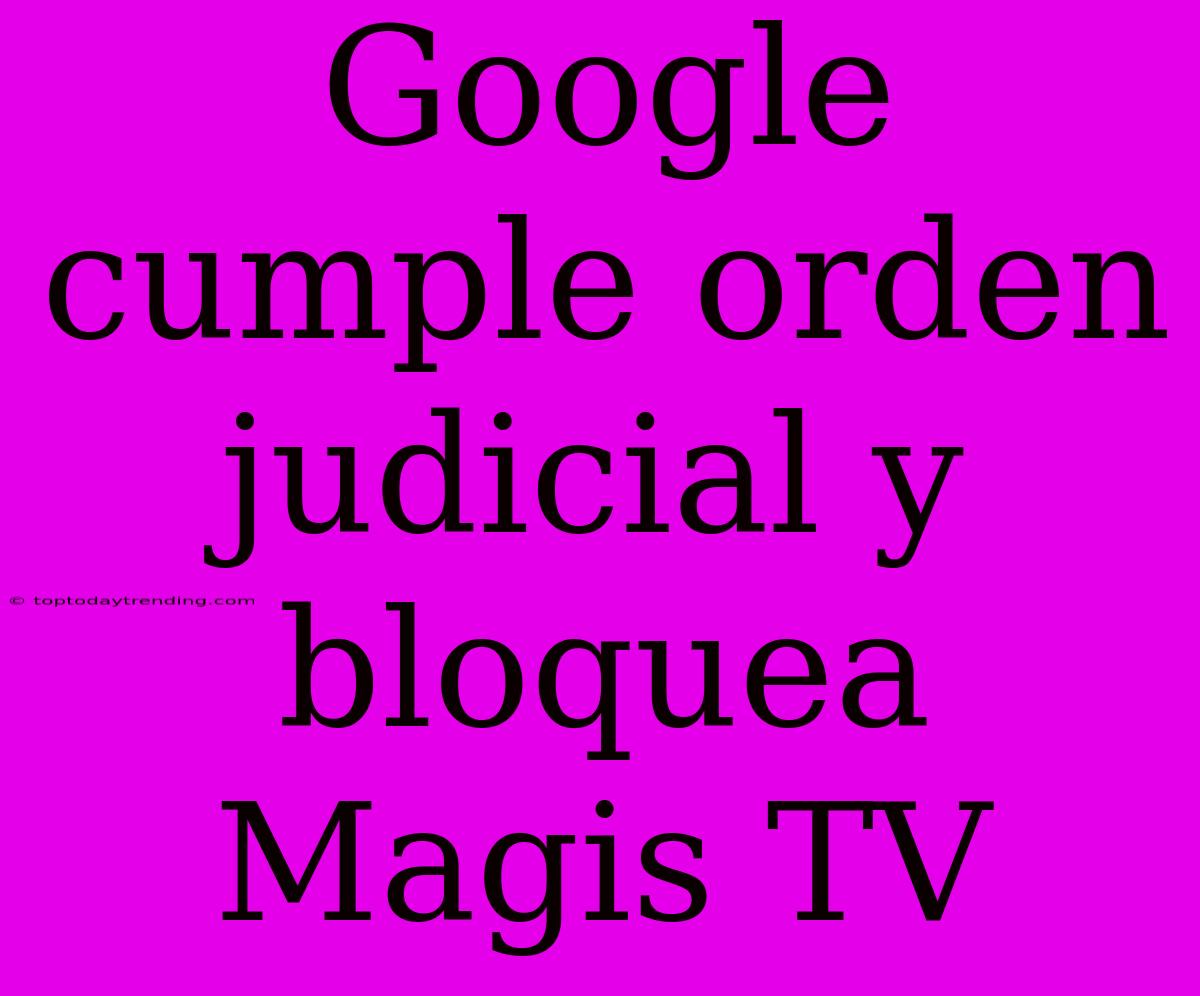 Google Cumple Orden Judicial Y Bloquea Magis TV