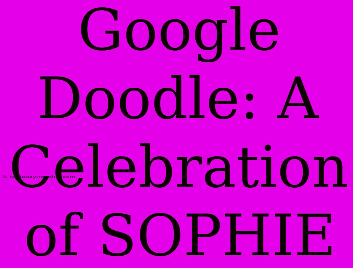 Google Doodle: A Celebration Of SOPHIE