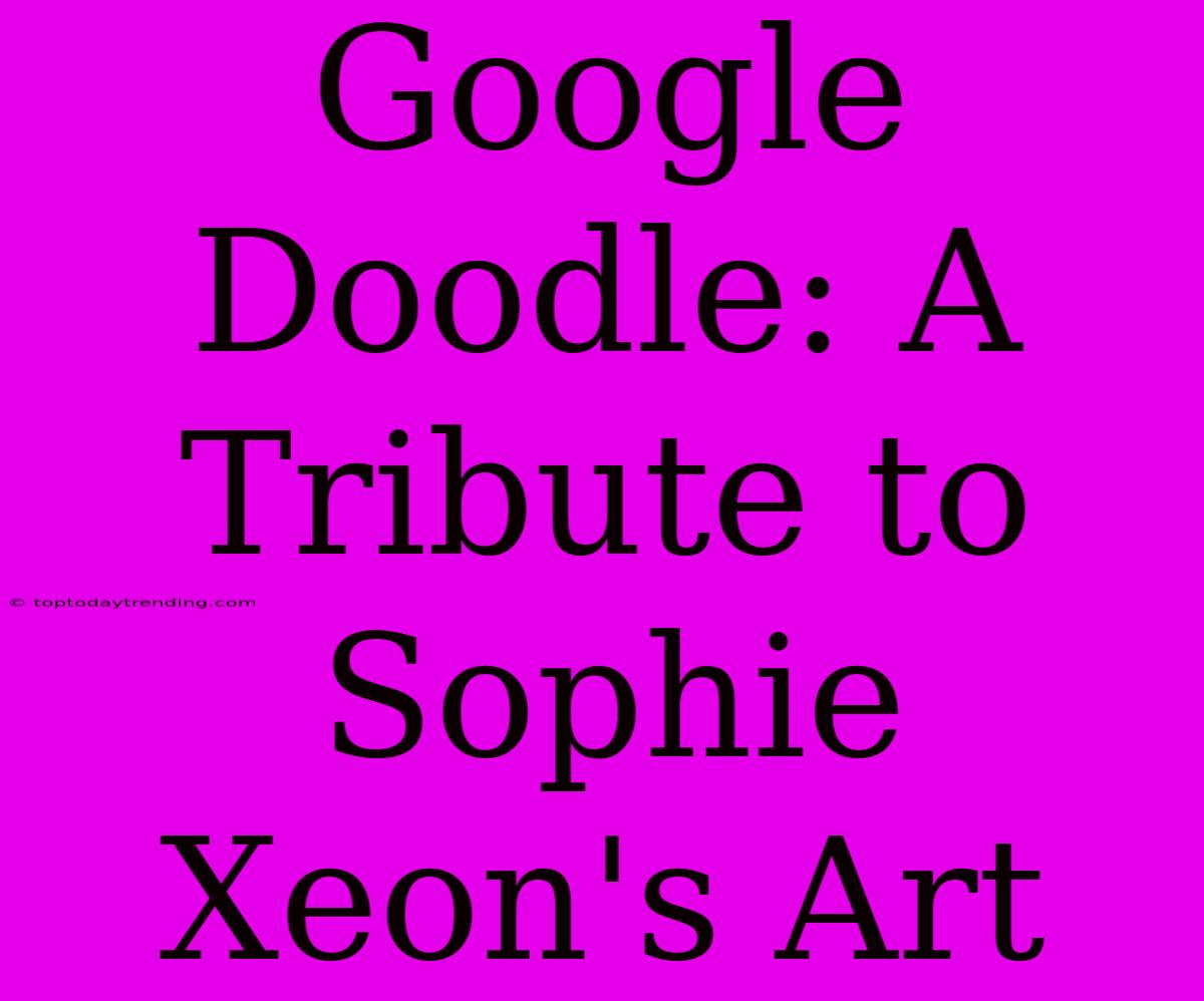 Google Doodle: A Tribute To Sophie Xeon's Art