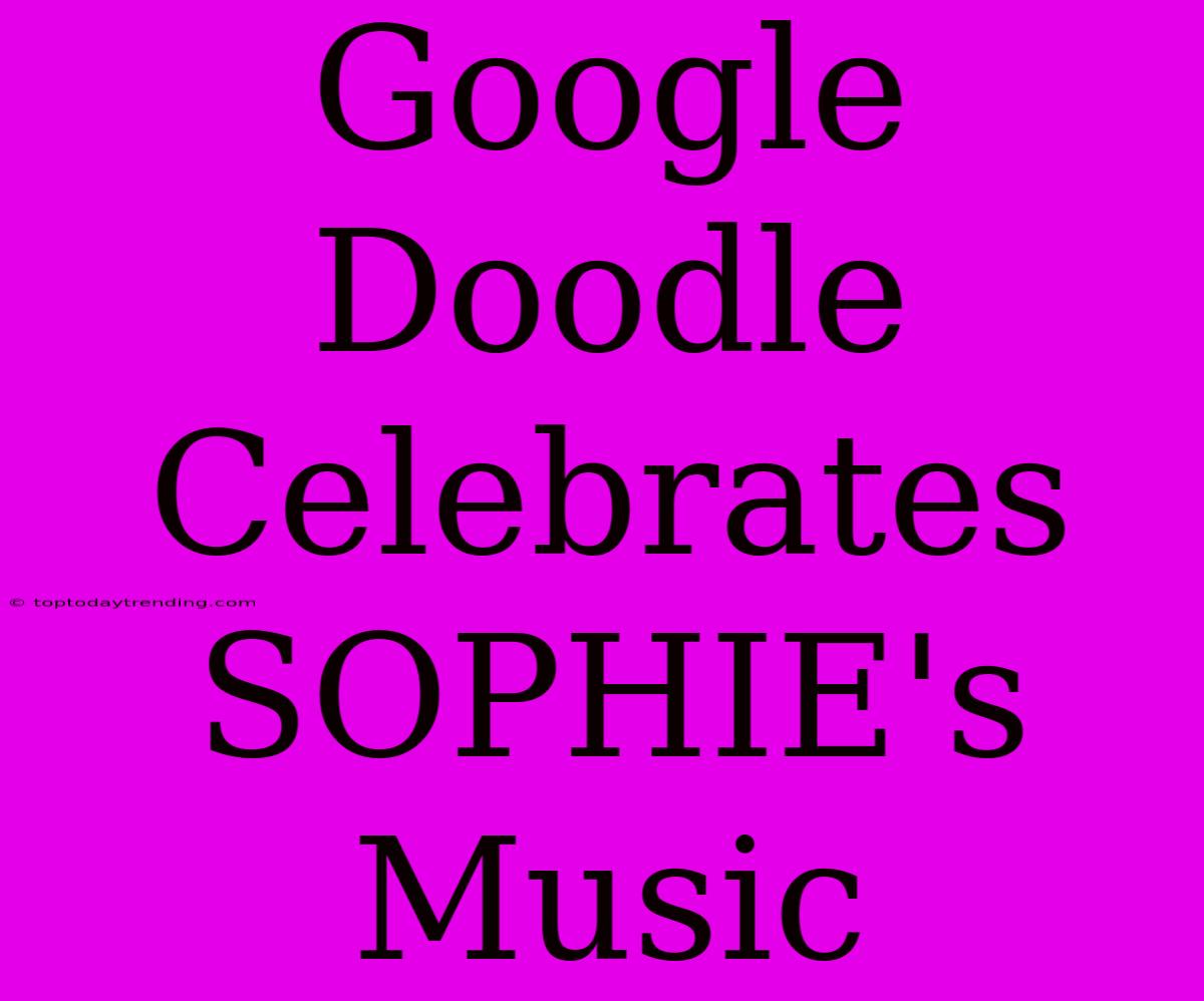 Google Doodle Celebrates SOPHIE's Music