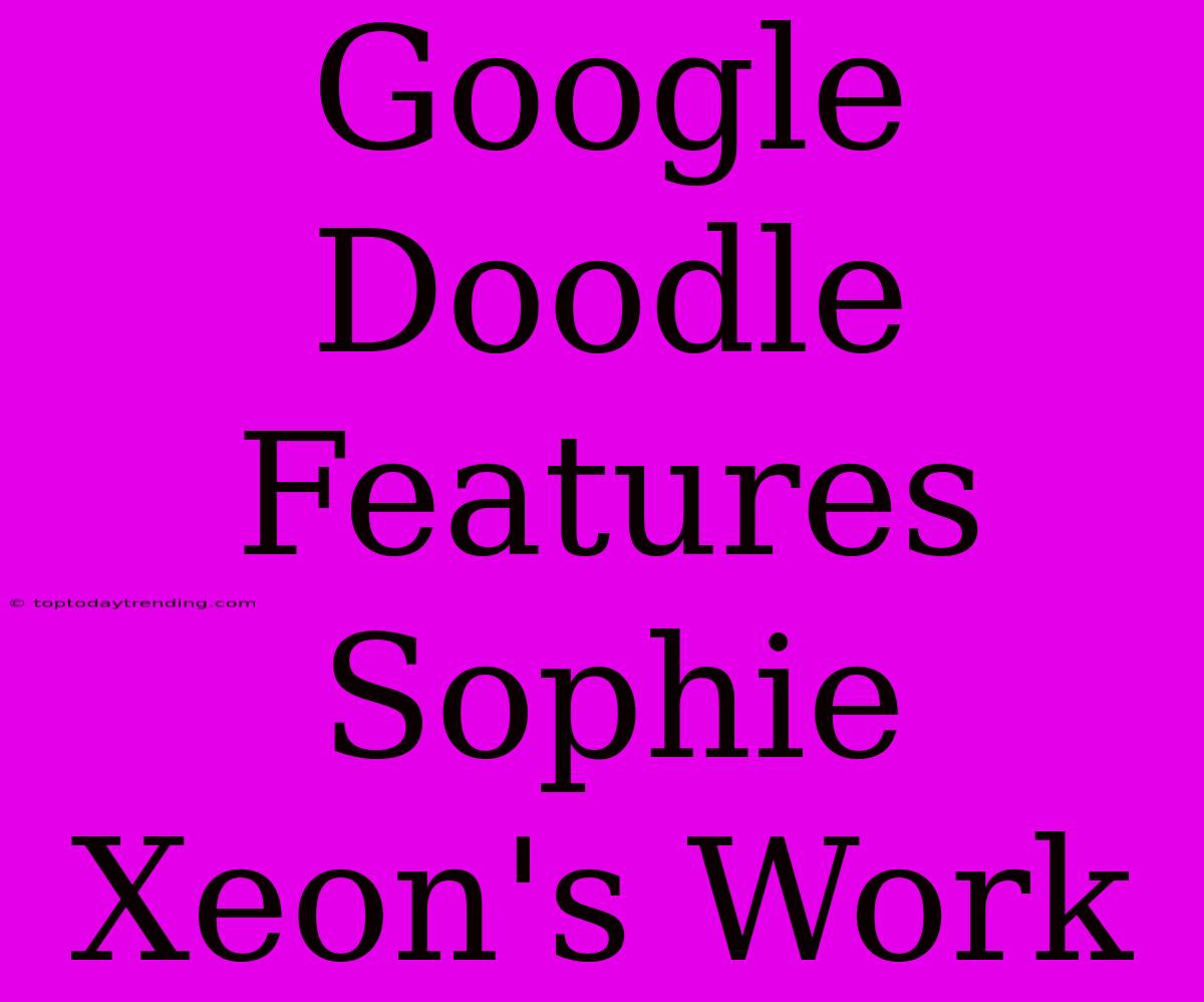 Google Doodle Features Sophie Xeon's Work