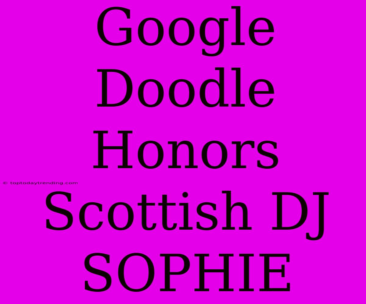 Google Doodle Honors Scottish DJ SOPHIE