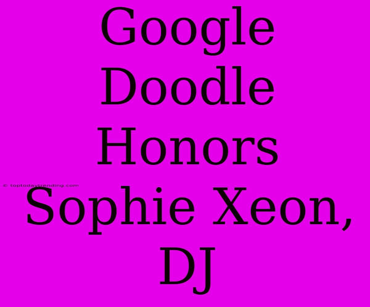 Google Doodle Honors Sophie Xeon, DJ