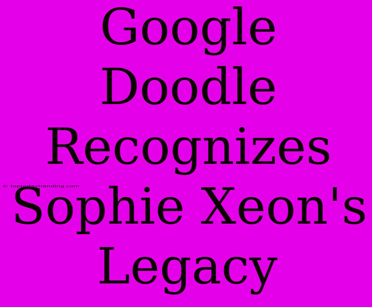 Google Doodle Recognizes Sophie Xeon's Legacy