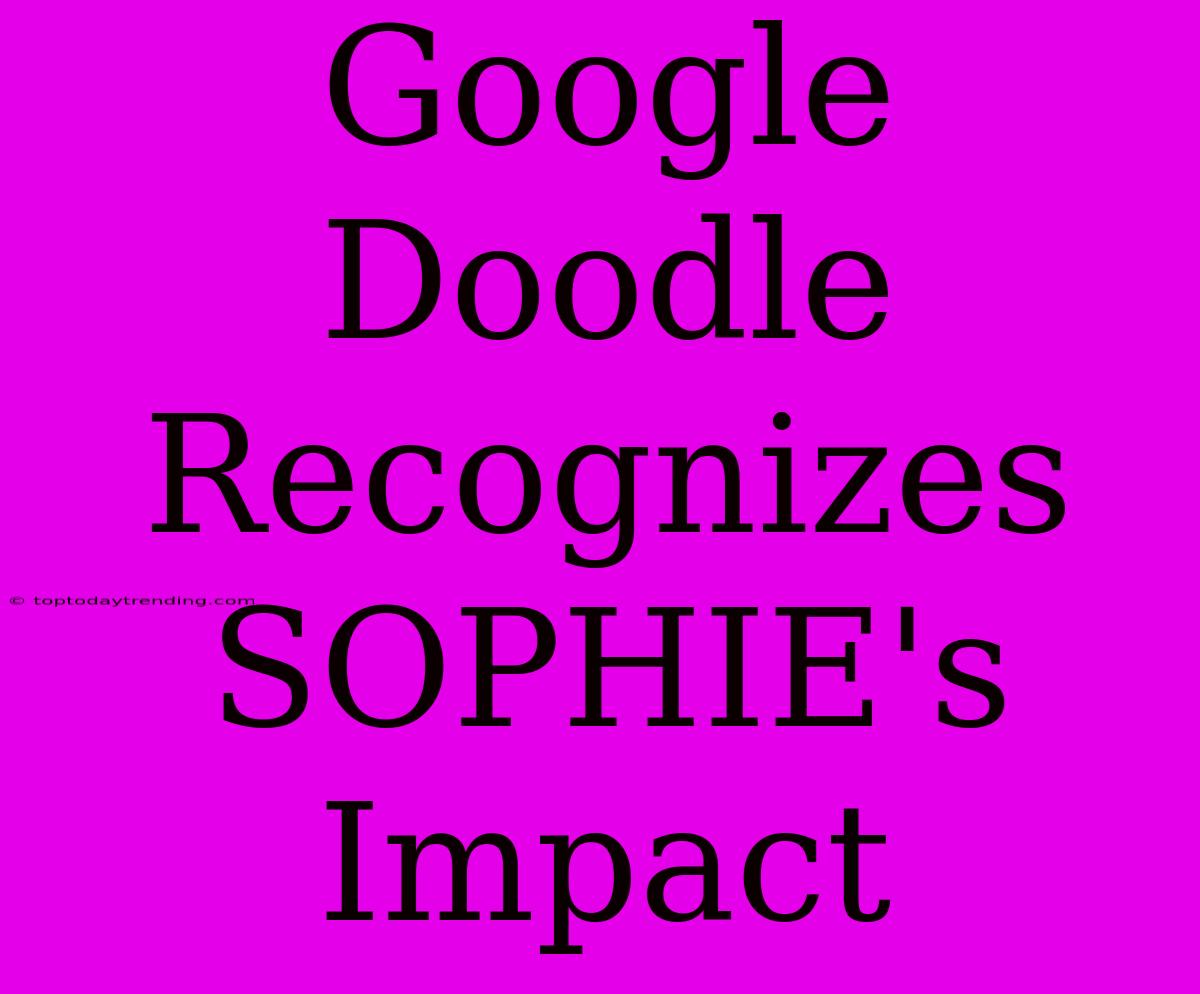 Google Doodle Recognizes SOPHIE's Impact