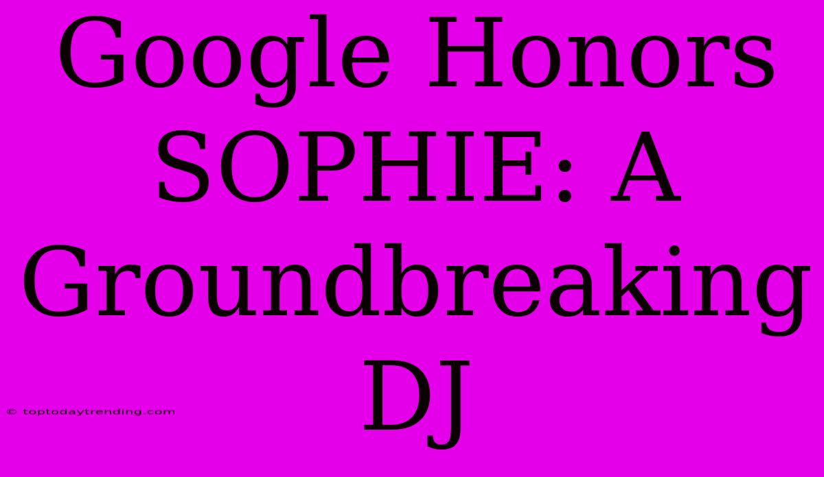 Google Honors SOPHIE: A Groundbreaking DJ