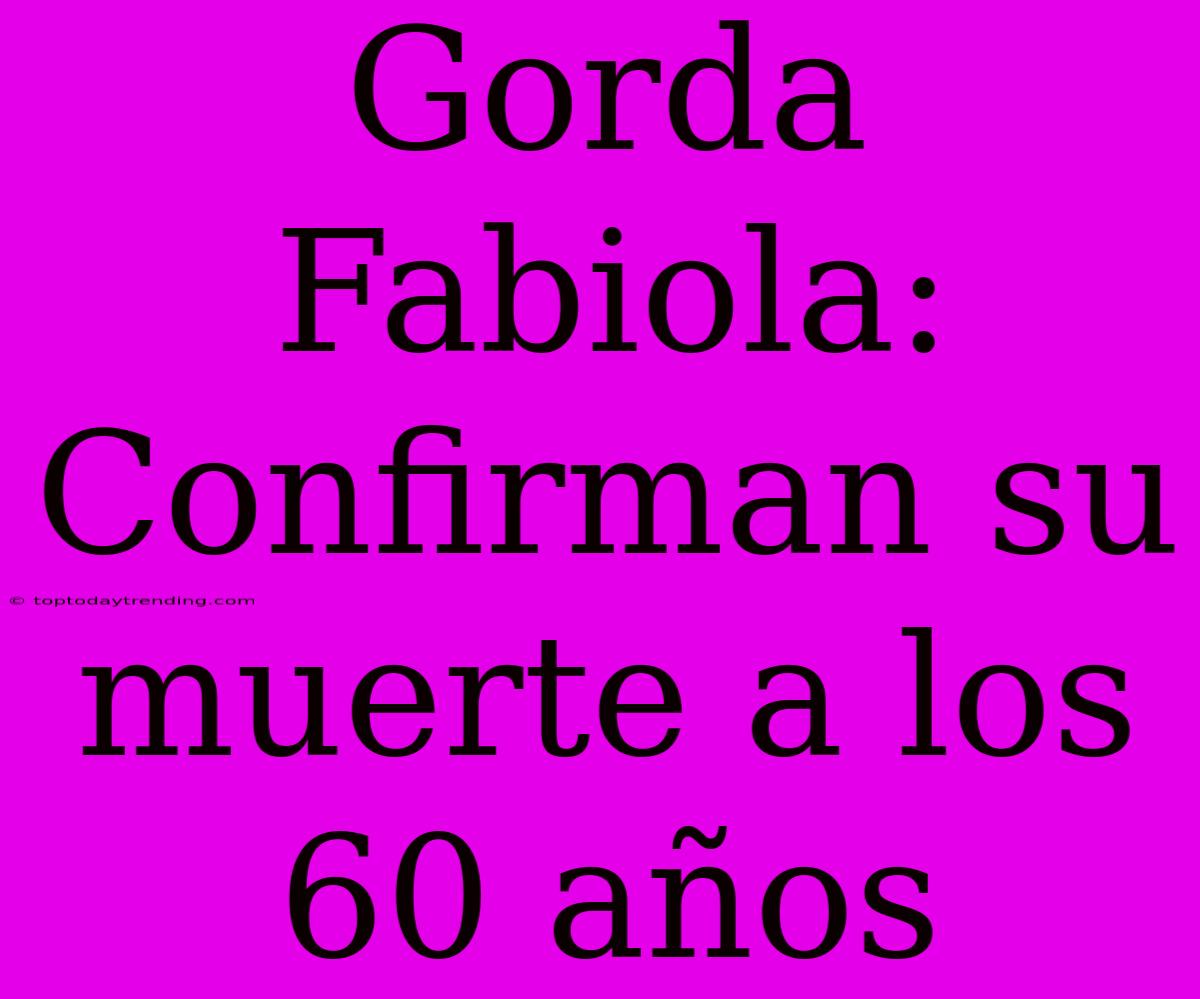 Gorda Fabiola: Confirman Su Muerte A Los 60 Años