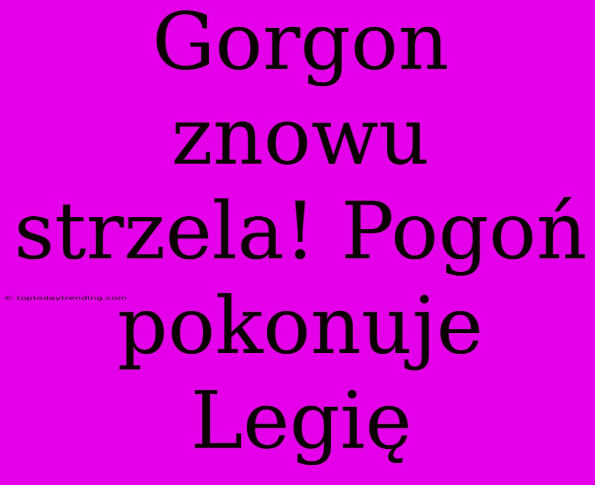 Gorgon Znowu Strzela! Pogoń Pokonuje Legię