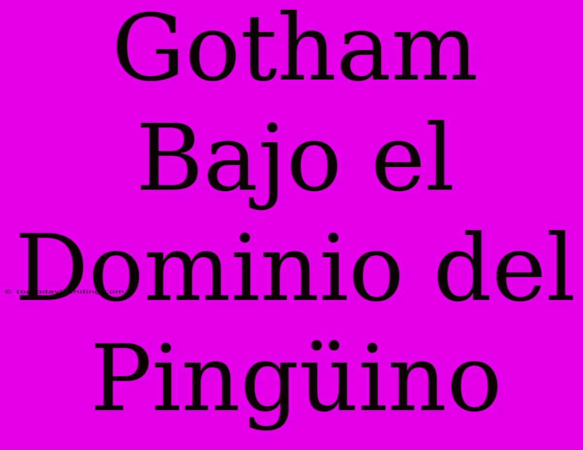 Gotham Bajo El Dominio Del Pingüino