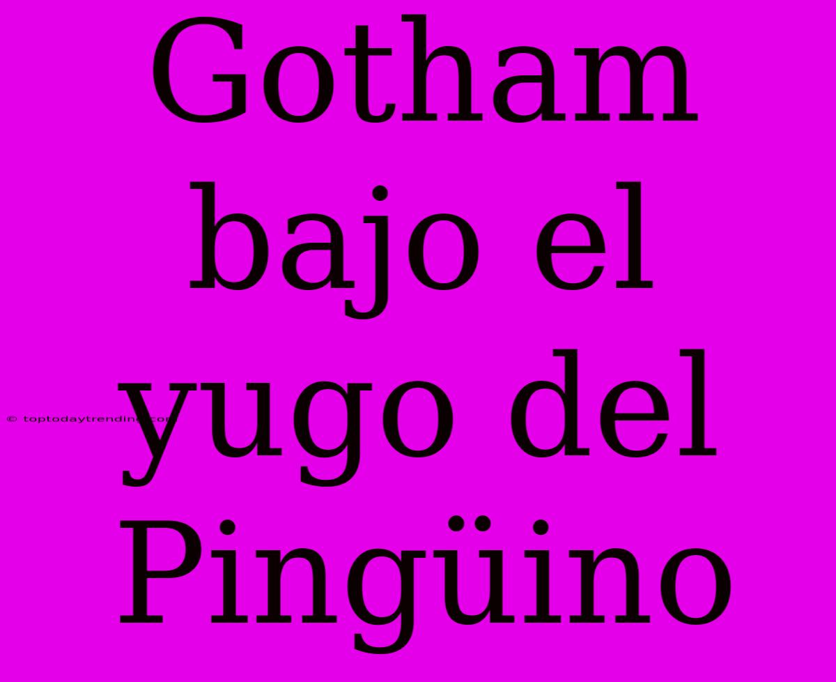 Gotham Bajo El Yugo Del Pingüino