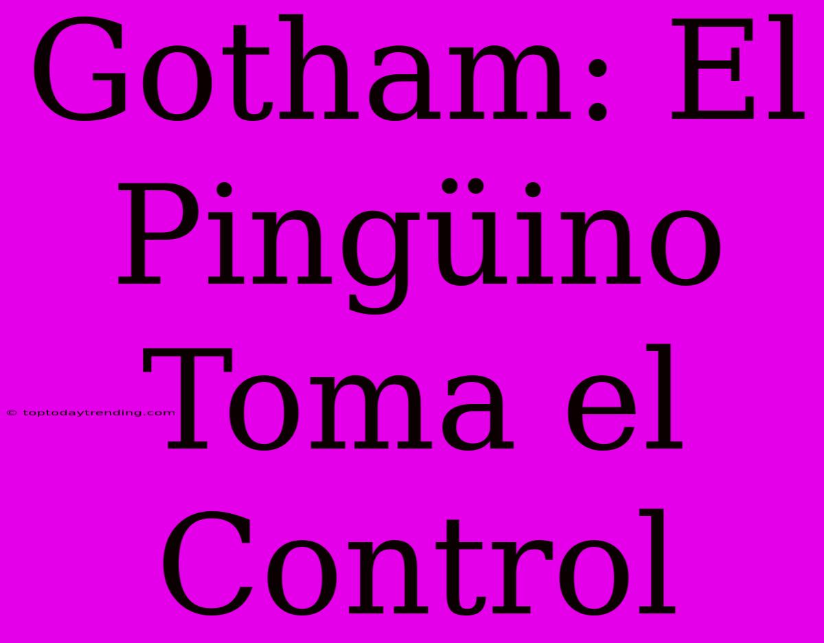 Gotham: El Pingüino Toma El Control