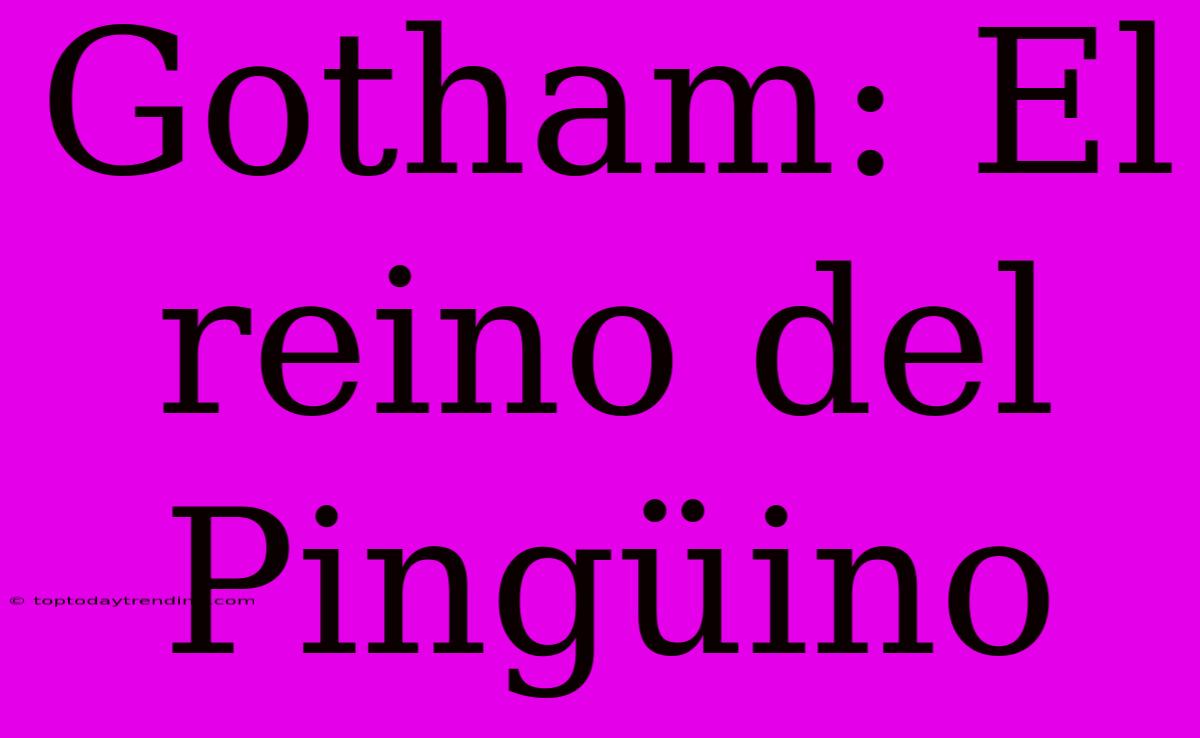 Gotham: El Reino Del Pingüino