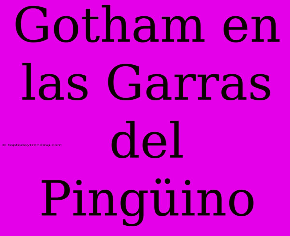 Gotham En Las Garras Del Pingüino