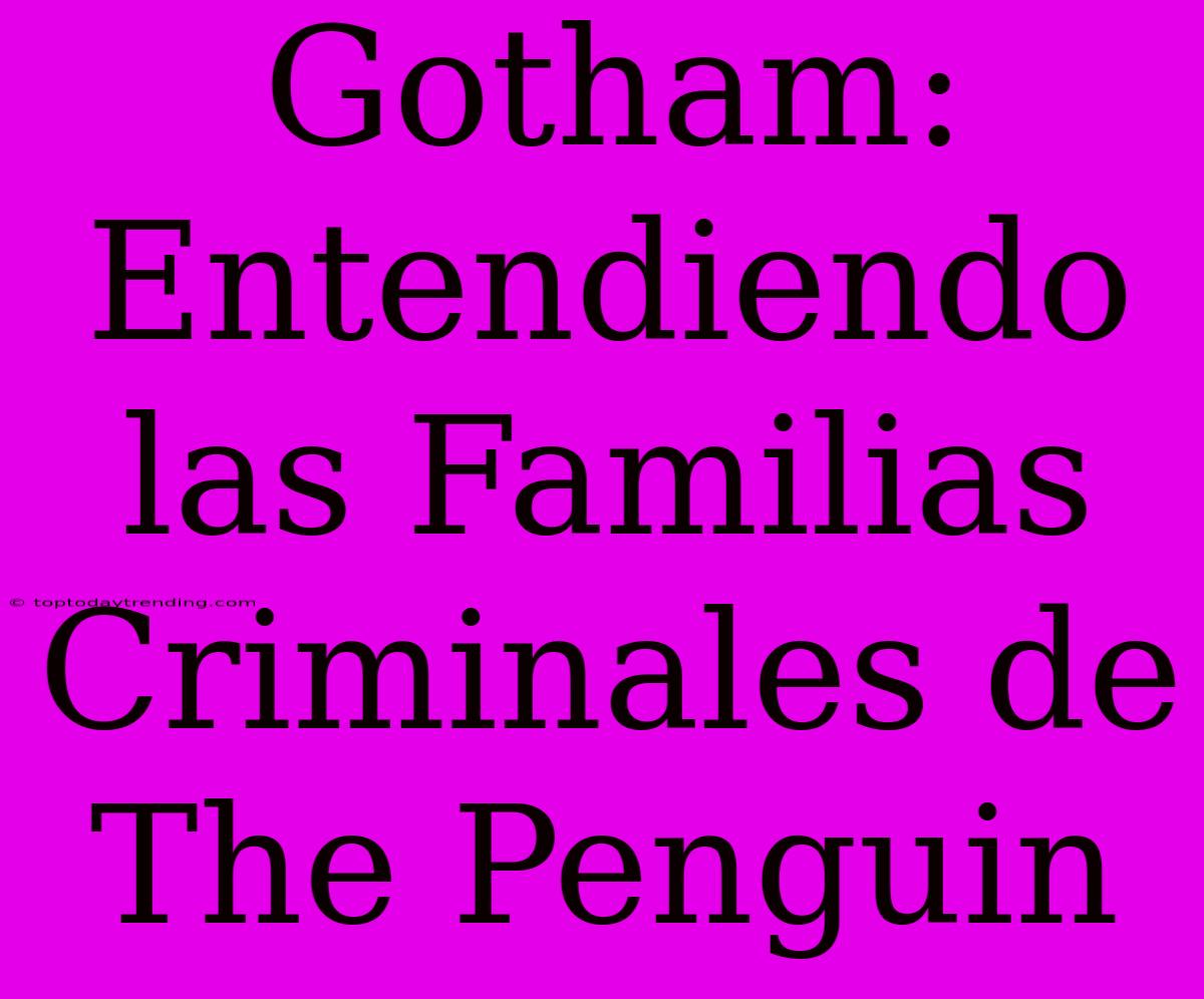 Gotham: Entendiendo Las Familias Criminales De The Penguin