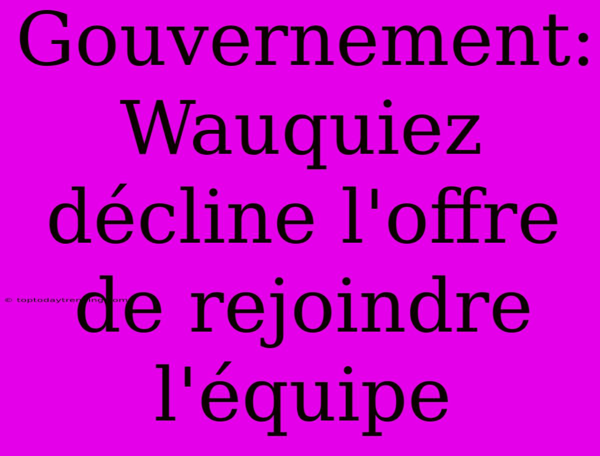 Gouvernement: Wauquiez Décline L'offre De Rejoindre L'équipe