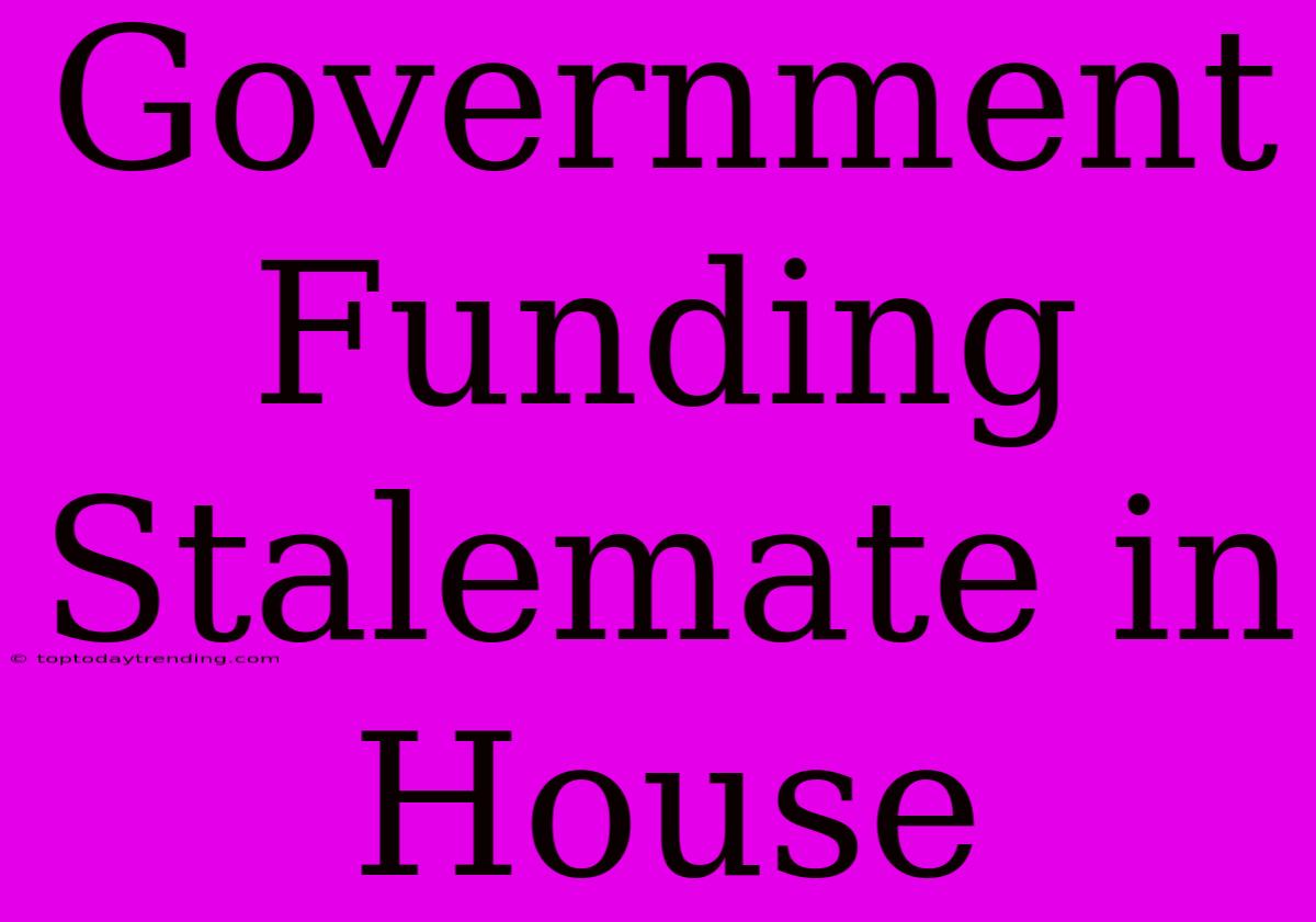 Government Funding Stalemate In House