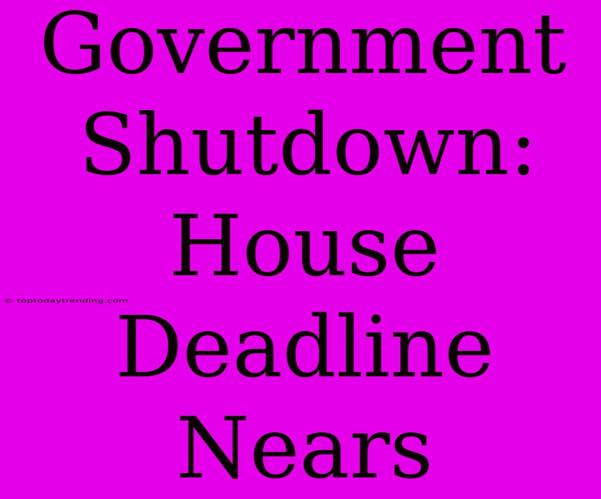 Government Shutdown: House Deadline Nears