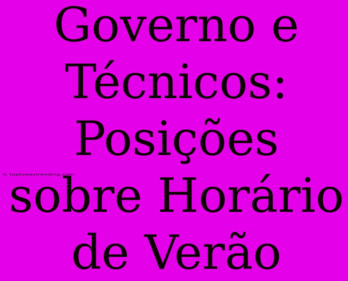 Governo E Técnicos: Posições Sobre Horário De Verão