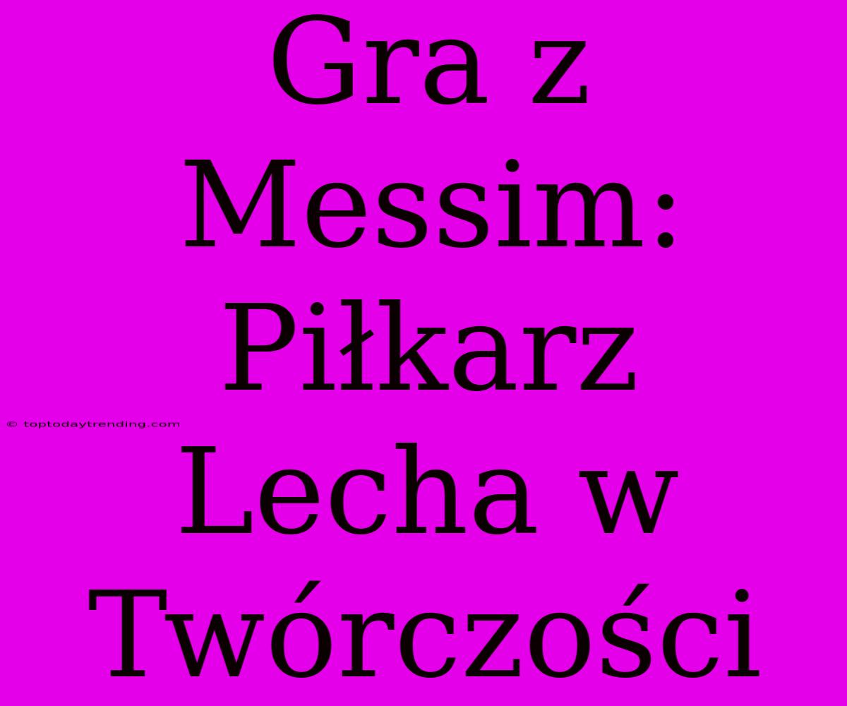 Gra Z Messim: Piłkarz Lecha W Twórczości