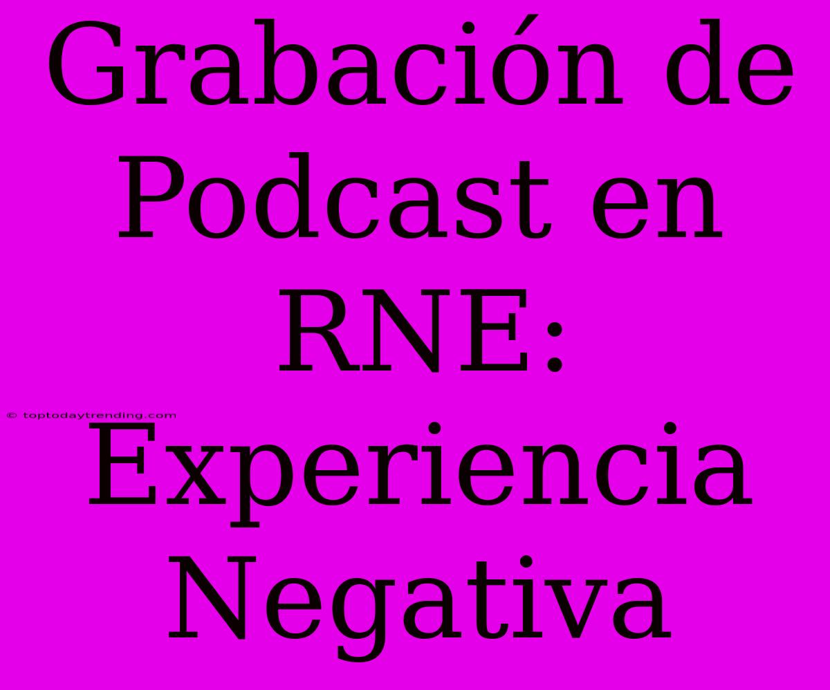 Grabación De Podcast En RNE: Experiencia Negativa