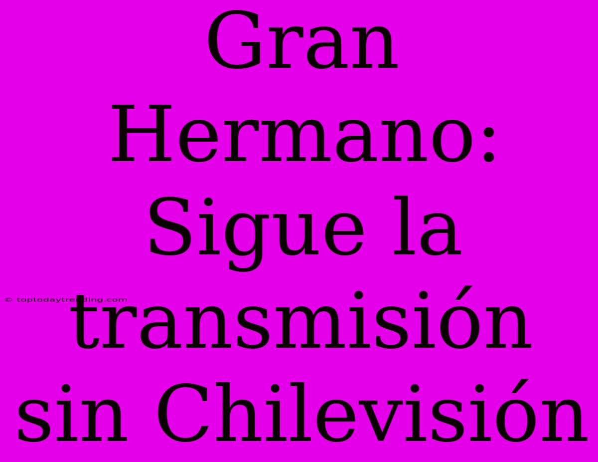 Gran Hermano: Sigue La Transmisión Sin Chilevisión