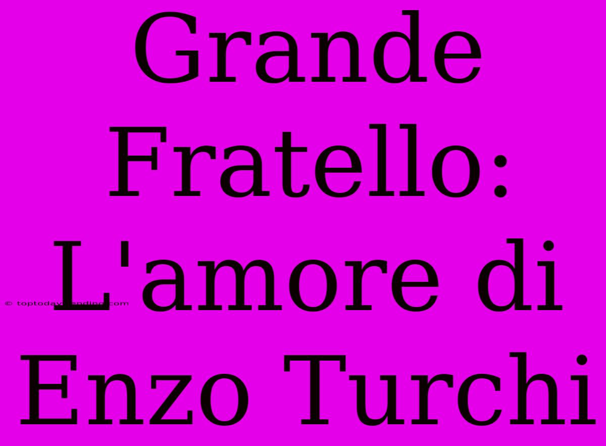 Grande Fratello: L'amore Di Enzo Turchi