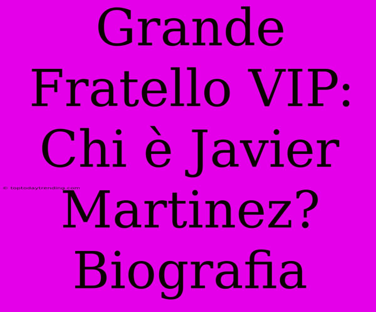 Grande Fratello VIP: Chi È Javier Martinez? Biografia