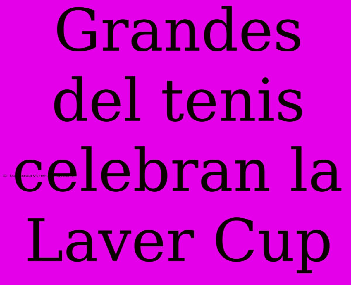 Grandes Del Tenis Celebran La Laver Cup