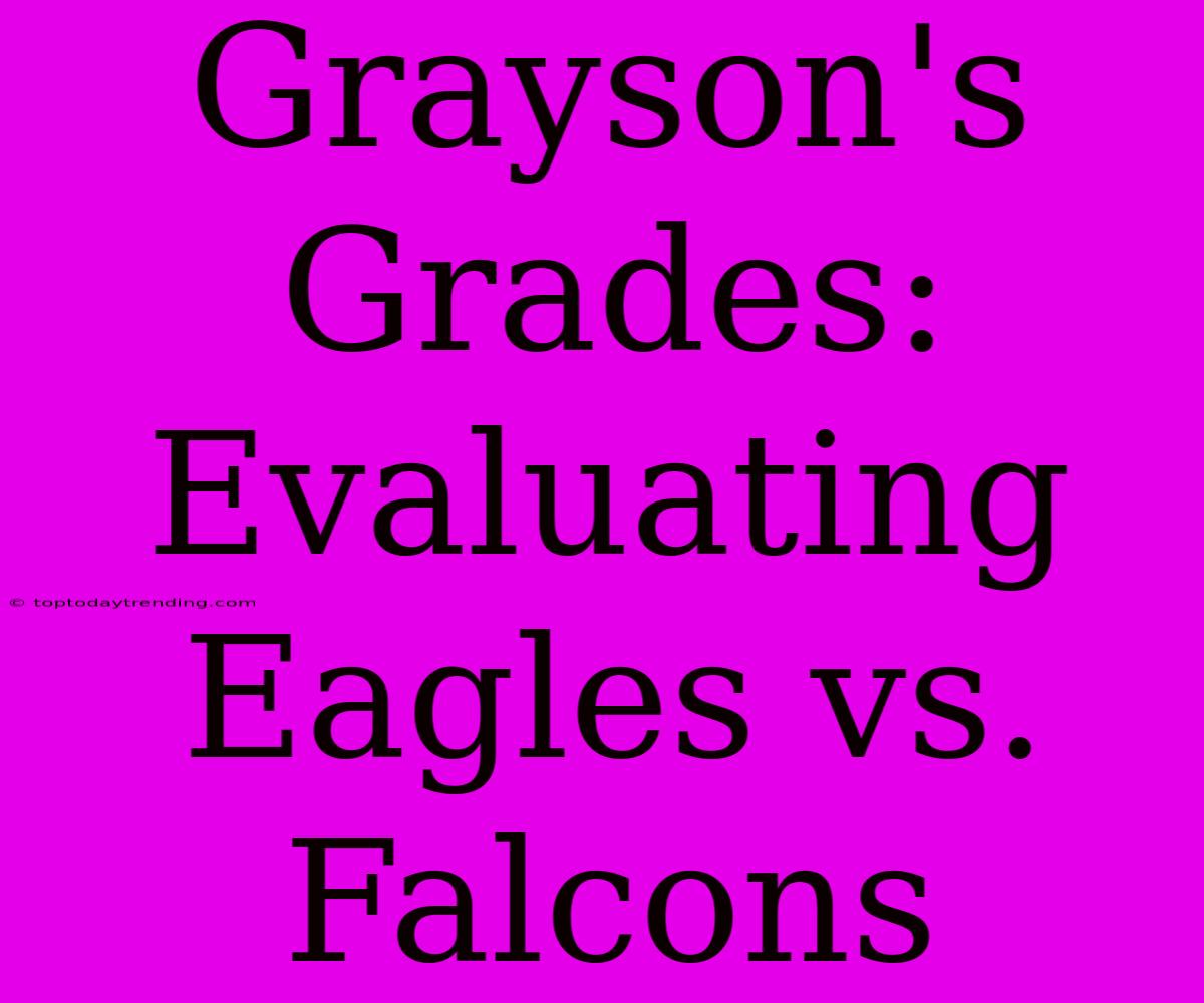 Grayson's Grades: Evaluating Eagles Vs. Falcons