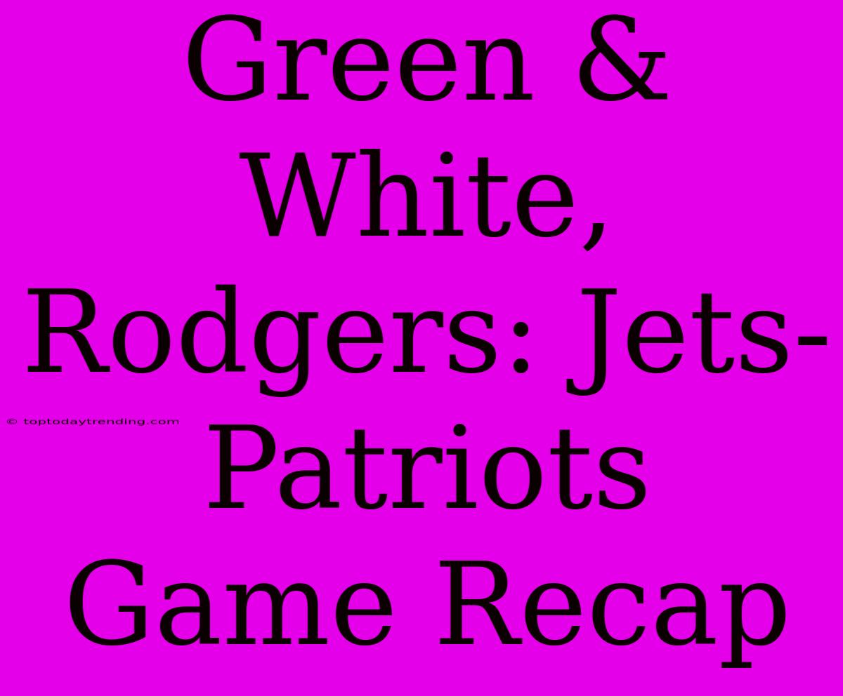 Green & White, Rodgers: Jets-Patriots Game Recap