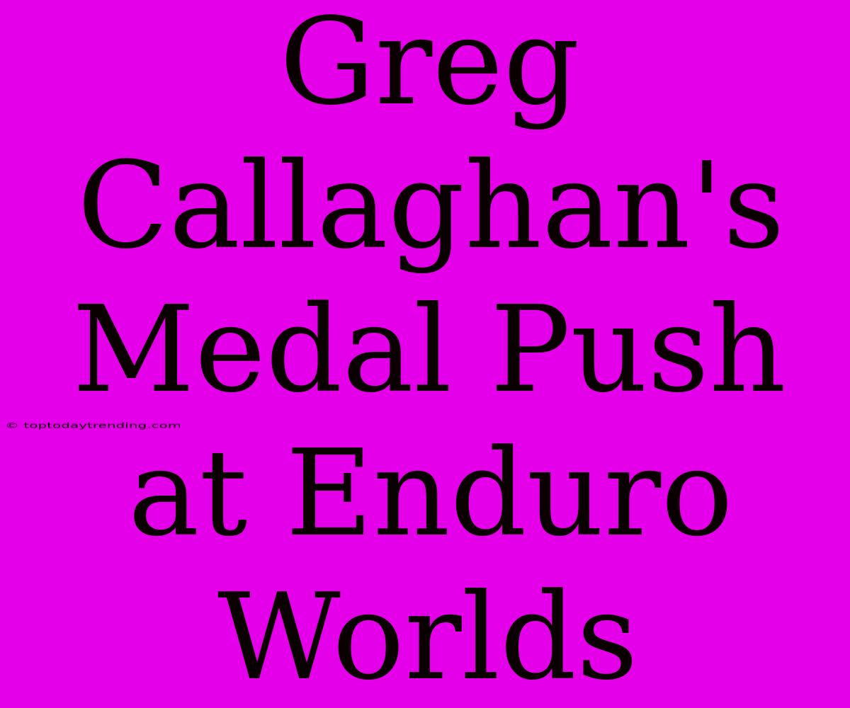 Greg Callaghan's Medal Push At Enduro Worlds