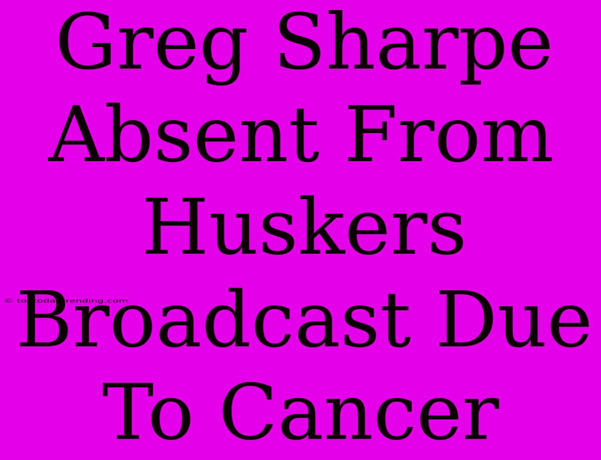 Greg Sharpe Absent From Huskers Broadcast Due To Cancer