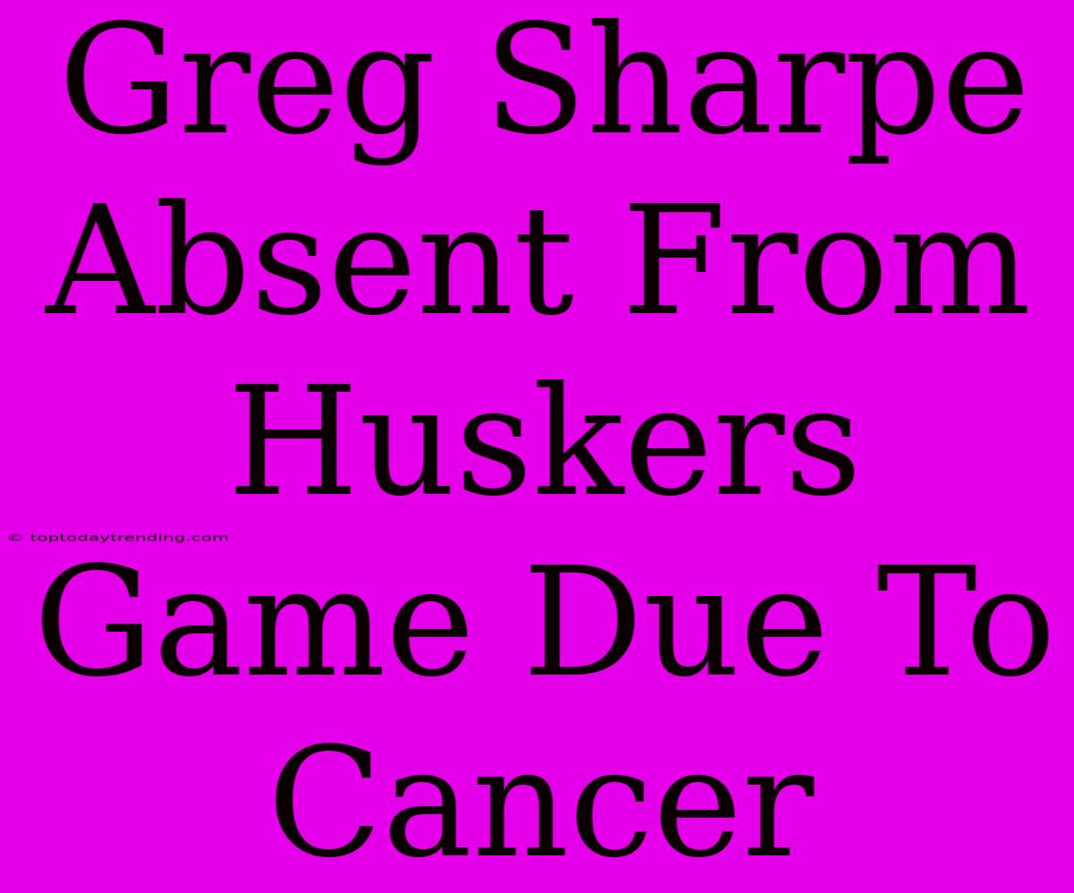 Greg Sharpe Absent From Huskers Game Due To Cancer