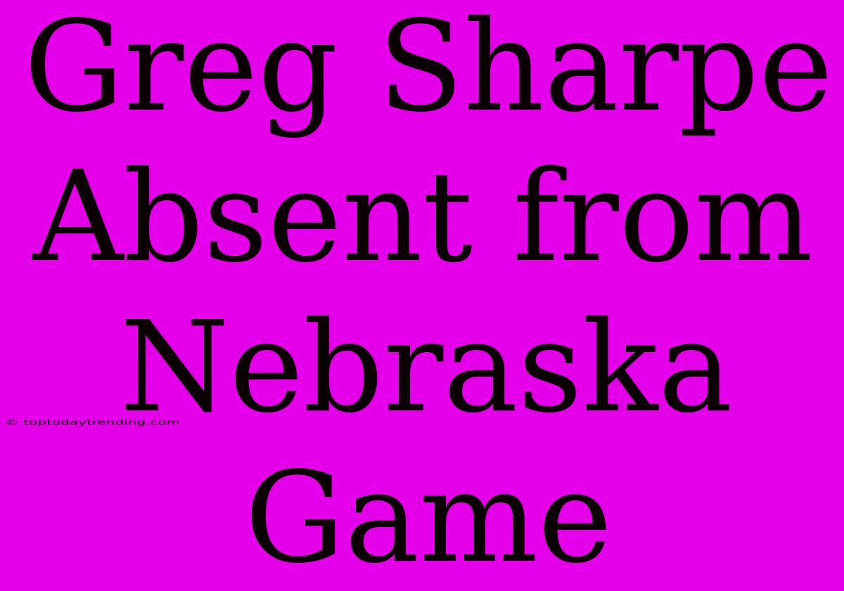 Greg Sharpe Absent From Nebraska Game