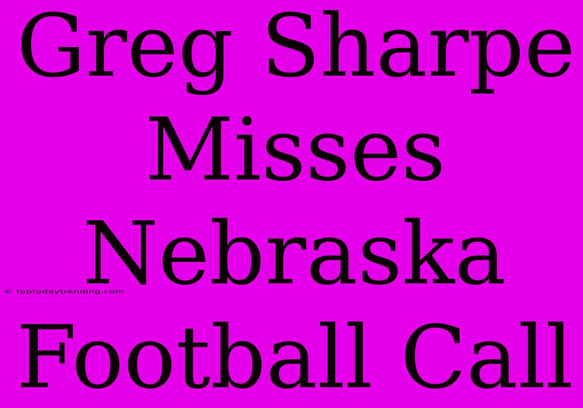 Greg Sharpe Misses Nebraska Football Call