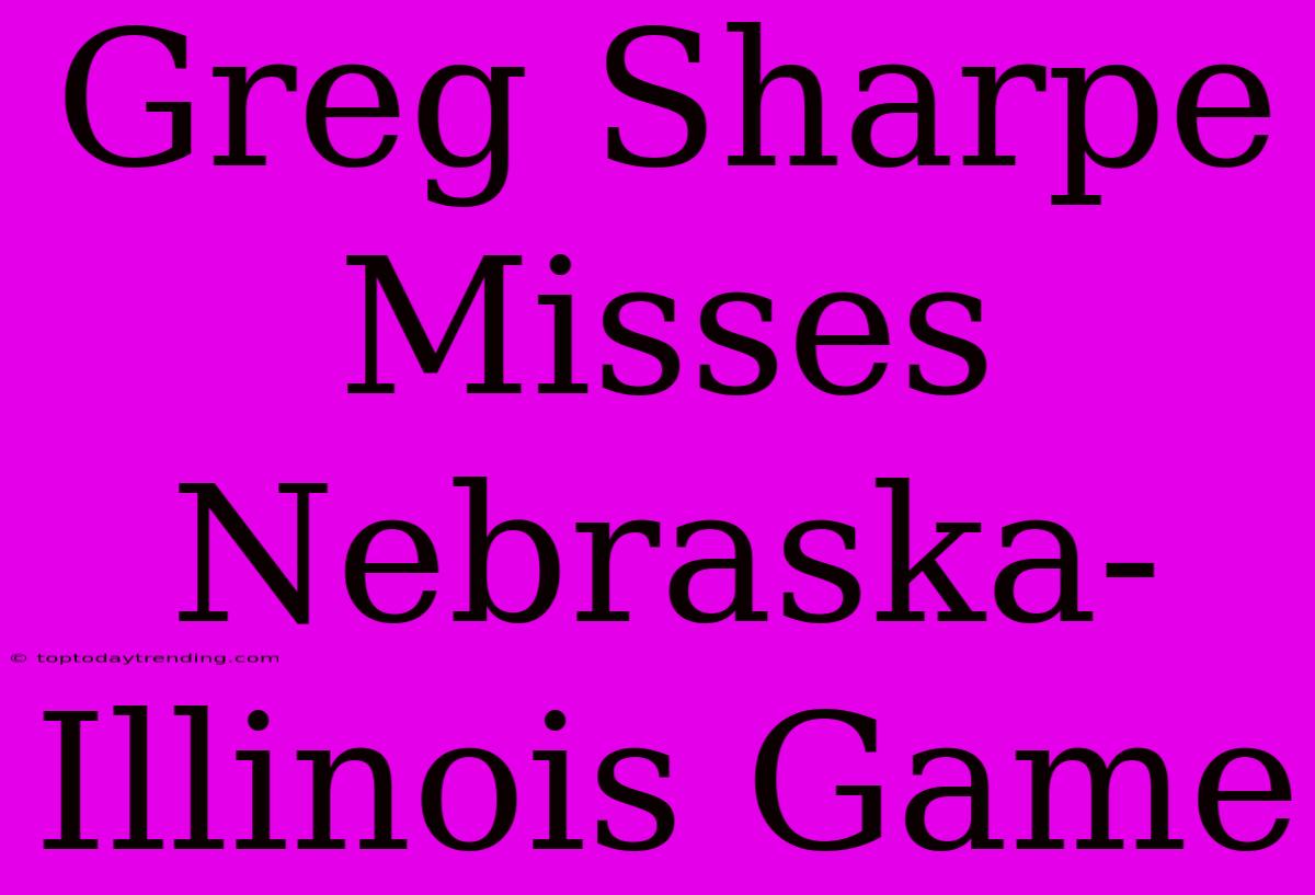 Greg Sharpe Misses Nebraska-Illinois Game