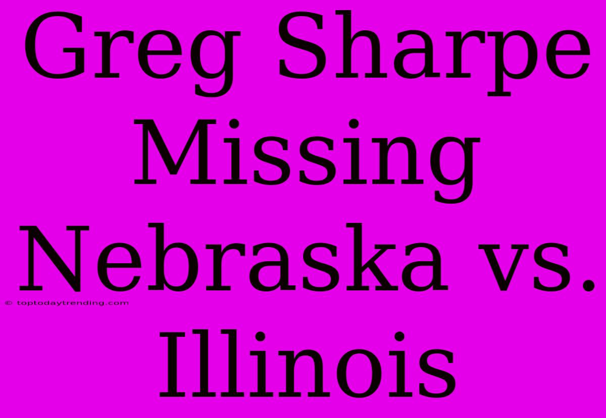 Greg Sharpe Missing Nebraska Vs. Illinois