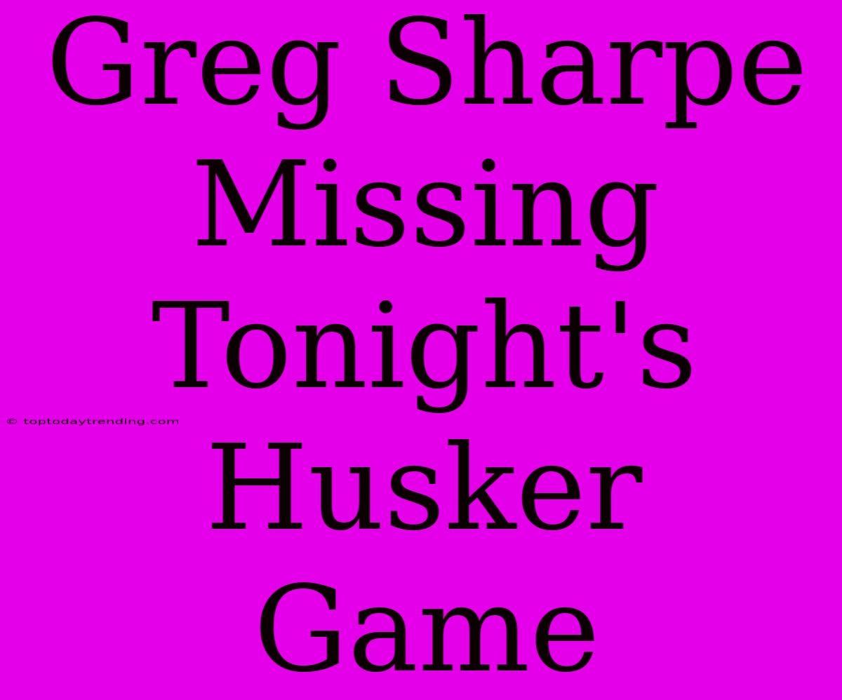 Greg Sharpe Missing Tonight's Husker Game